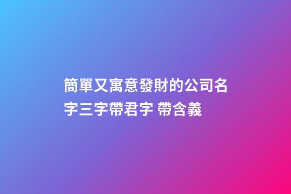 簡單又寓意發財的公司名字三字帶君字 帶含義-第1張-公司起名-玄機派